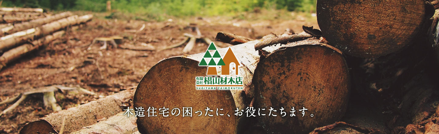 木材住宅の困ったに、お役にたちます。 -有限会社椙山材木店-